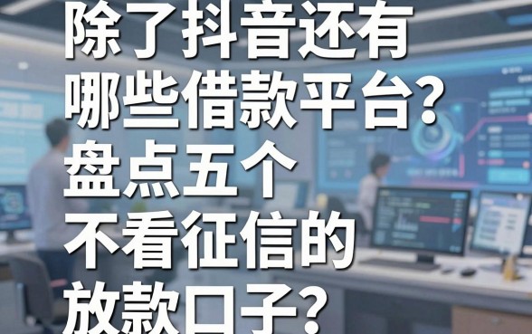 除了抖音还有哪些借款平台?盘点五个不看征信的放款口子