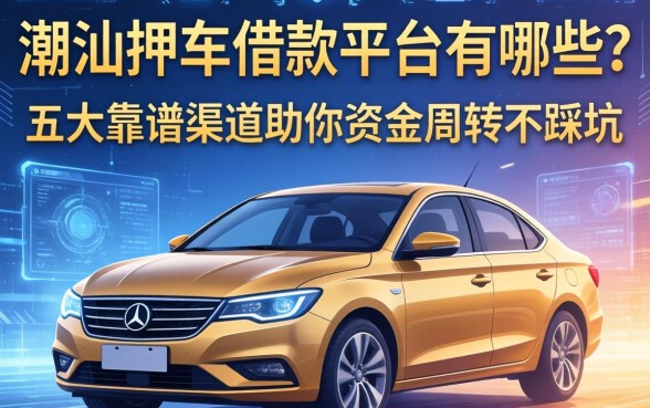 潮汕押车借款平台有哪些?五大靠谱渠道助你资金周转不踩坑
