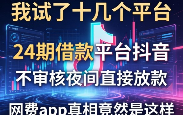 我试了十几个平台，发现24期借款平台抖音和不审核夜间直接放款的网贷app真相竟然是这样