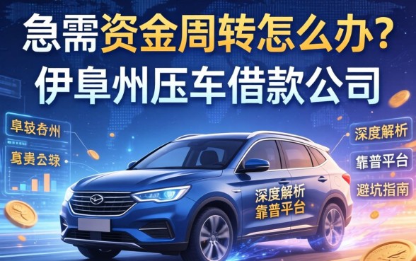 急需资金周转怎么办？伊犁州压车借款公司有哪些？深度解析靠谱平台与避坑指南