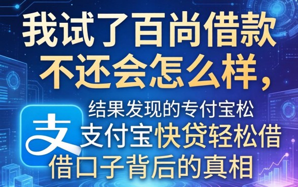我试了百尚借款不还会怎么样,结果发现支付宝快贷轻松借口子背后的真相