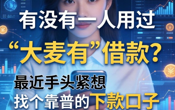 有没有人用过“大麦有”借款?最近手头紧想找个靠谱的下款口子
