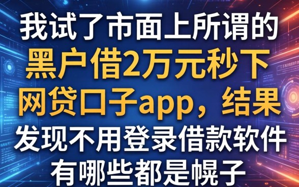 我试了市面上所谓的黑户借2万元秒下网贷口子app，结果发现不用登录借款软件有哪些都是幌子