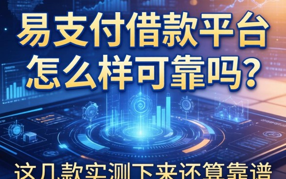 易支付借款平台怎么样可靠吗？这几款实测下来还算靠谱