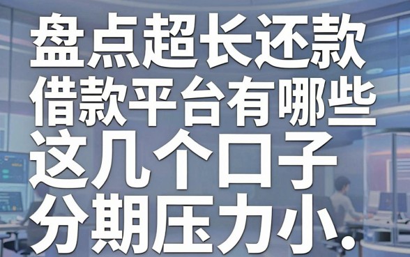 盘点超长还款借款平台有哪些，这几个口子分期压力小