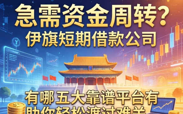 急需资金周转？伊旗短期借款公司有哪些？这五大靠谱平台助你轻松渡过难关