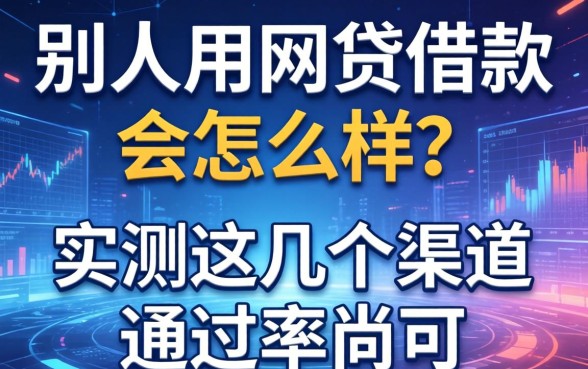 别人用网贷借款会怎么样？实测这几个渠道通过率尚可