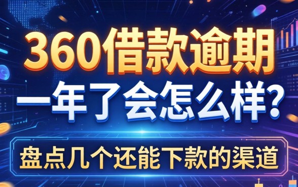 360借款逾期一年了会怎么样？盘点几个还能下款的渠道