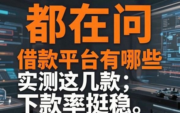 都在问带橙字的借款平台有哪些,实测这几款下款率挺稳