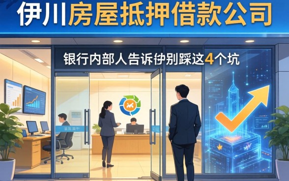 伊川房屋抵押借款公司有哪些？银行内部人告诉你别踩这4个坑