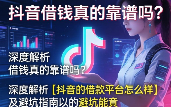 抖音借钱真的靠谱吗？深度解析{抖音的借款平台怎么样}及避坑指南