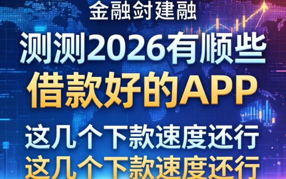 实测2026有哪些借款好的app，这几个下款速度还行