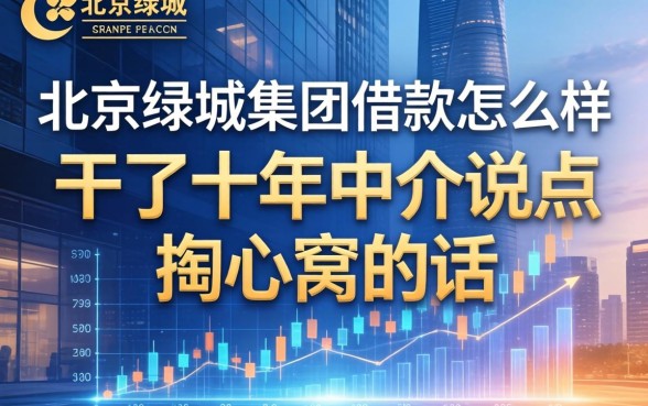 北京绿城集团借款怎么样？干了十年中介说点掏心窝的话