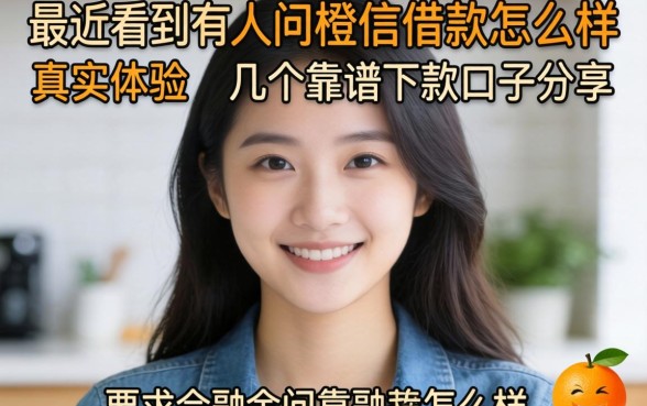 最近看到有人问橙信借款怎么样，真实体验和几个靠谱下款口子分享