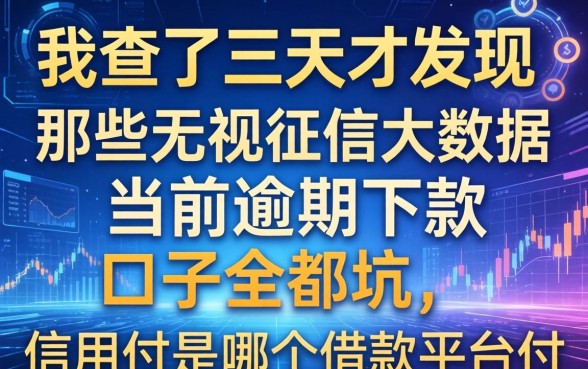 我查了三天才发现,那些无视征信大数据当前逾期下款的口子全是坑,信用付是哪个借款平台的