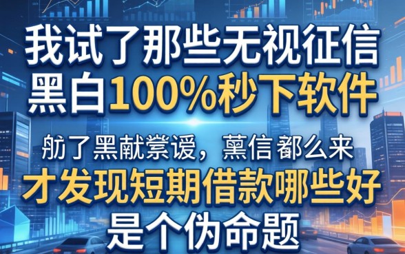我试了那些无视征信黑白100%秒下软件，才发现短期借款哪些好是个伪命题