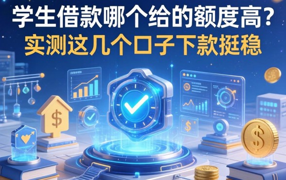 学生借款哪个给的额度高？实测这几个口子下款挺稳