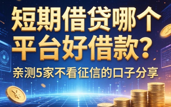 短期借贷哪个平台好借款?亲测5家不看征信的口子分享