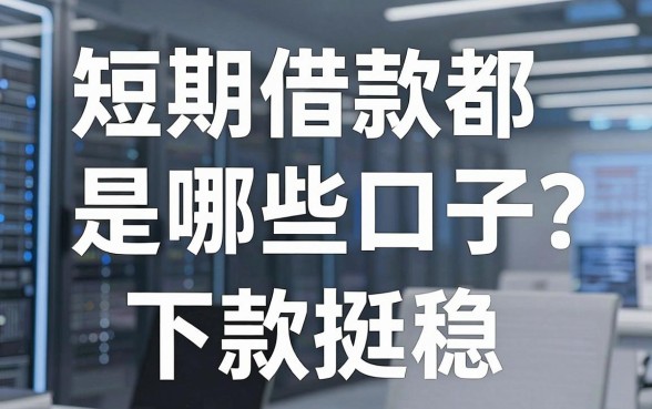 短期借款都是哪些口子?老哥亲测这5家下款挺稳
