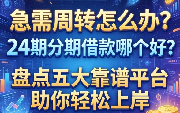 急需周转怎么办？24期分期借款哪个好？盘点五大靠谱平台助你轻松上岸