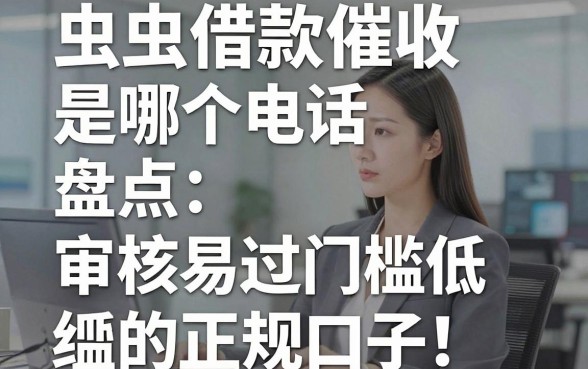 虫虫借款催收是哪个电话，盘点五个审核易过门槛低的正规口子
