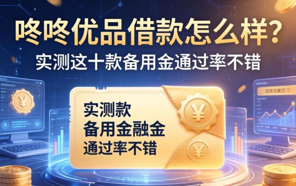 咚咚优品借款怎么样？实测这十款备用金通过率不错