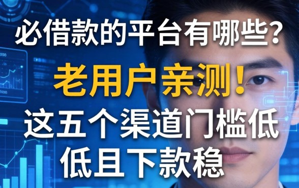 必借款的平台有哪些？老用户亲测：这五个渠道门槛低且下款稳