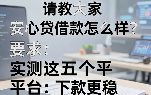 请教大家安心贷借款怎么样？实测这五个平台下款更稳