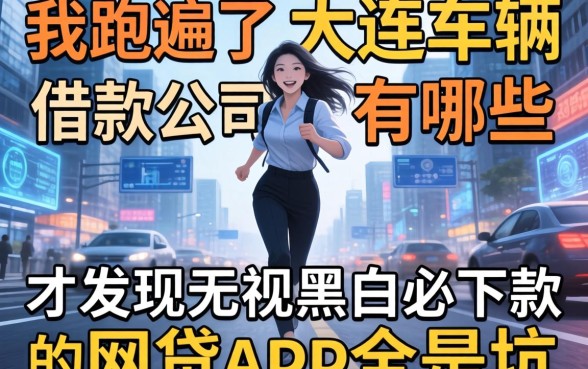 我跑遍了大连车辆借款公司有哪些,才发现无视黑白必下款的网贷app全是坑