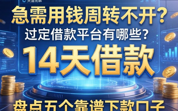 急需用钱周转不开？14天借款的平台有哪些？盘点五个靠谱下款口子
