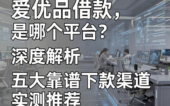 爱优品借款是哪个平台?深度解析及五大靠谱下款渠道实测推荐