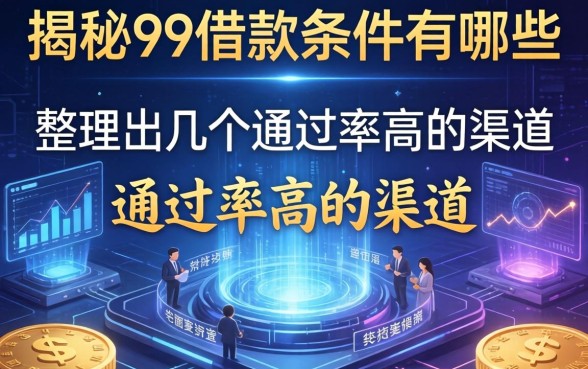 揭秘99借款条件有哪些，整理出几个通过率高的渠道