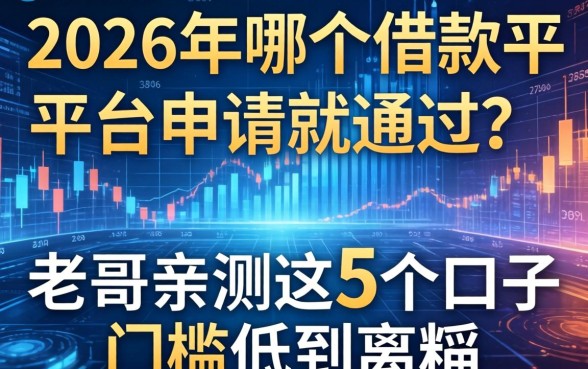 2026年哪个借款平台一申请就通过？老哥亲测这5个口子门槛低到离谱