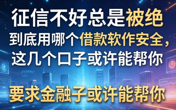 征信不好总是被拒，到底用哪个借款软件安全，这几个口子或许能帮你