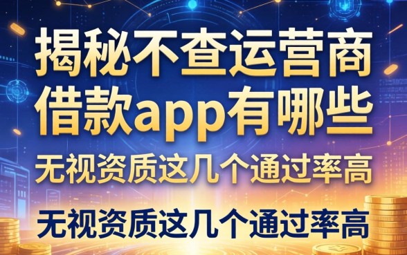 揭秘不查运营商的借款app有哪些，无视资质这几个通过率高