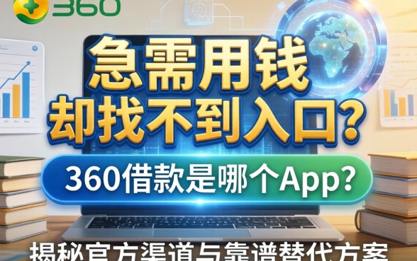 急需用钱却找不到入口？360借款是哪个app？揭秘官方渠道与靠谱替代方案