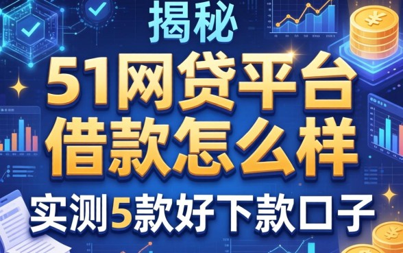 揭秘51网贷平台借款怎么样:实测5款好下款口子