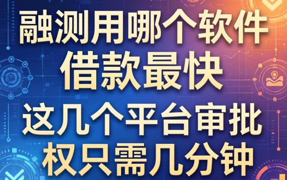 实测用哪个软件借款最快，这几个平台审批只需几分钟