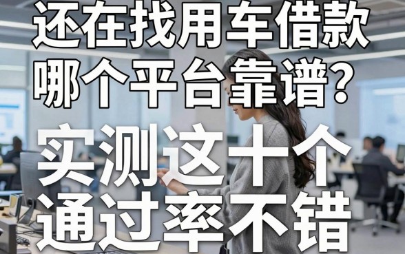 还在找用车借款哪个平台靠谱?实测这十个通过率不错