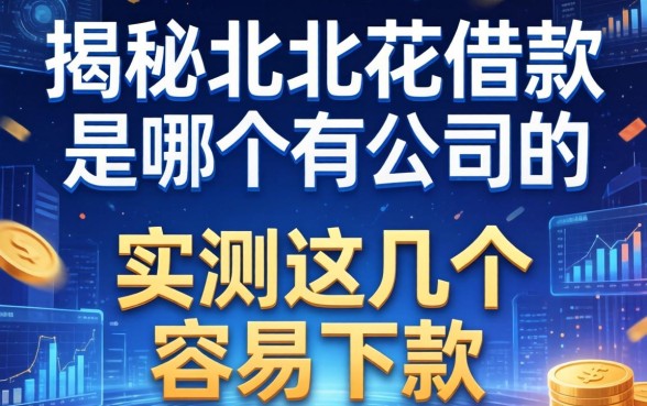 揭秘北北花借款是哪个公司的,实测这几个容易下款