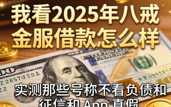 我看2025年八戒金服借款怎么样,实测那些号称不看负债和征信的app真假
