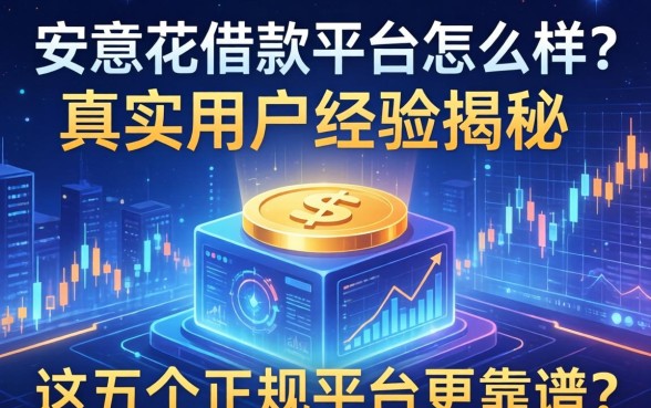 安意花借款平台怎么样？真实用户经历揭秘，这五个正规平台更靠谱？