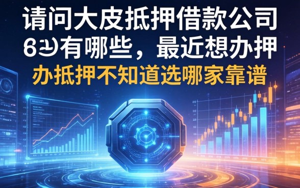 请问大足抵押借款公司有哪些？最近想办抵押不知道选哪家靠谱