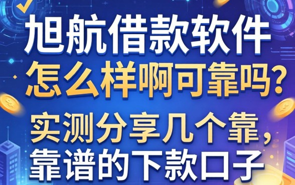 旭航借款软件怎么样啊可靠吗？实测分享几个靠谱的下款口子
