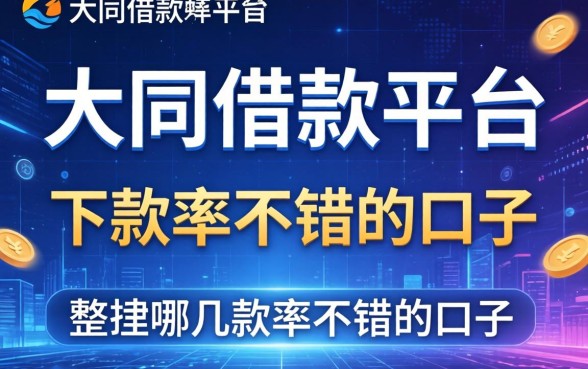 大同的借款平台有哪些？整理几个下款率不错的口子