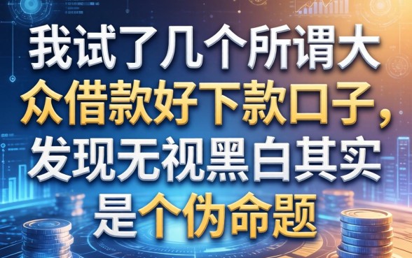 我试了几个所谓大众借款好下款的口子，发现无视黑白其实是个伪命题