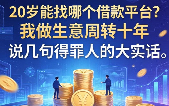 20岁能找哪个借款平台？我做生意周转十年，说几句得罪人的大实话