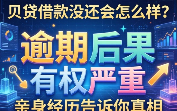 贝贷借款没还会怎么样？逾期后果有多严重？亲身经历告诉你真相