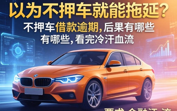 以为不押车就能拖延？不押车借款逾期的后果有哪些，看完冷汗直流