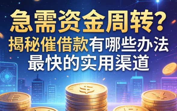 急需资金周转？揭秘催借款有哪些办法最快的实用渠道